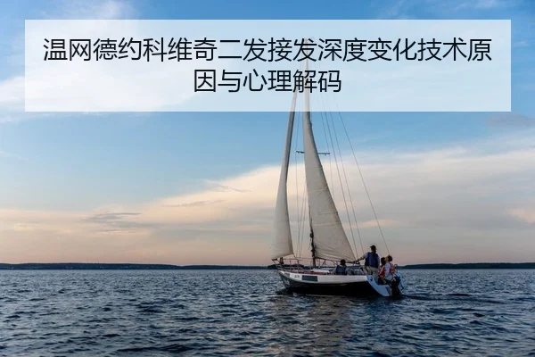 温网德约科维奇二发接发深度变化技术原因与心理解码